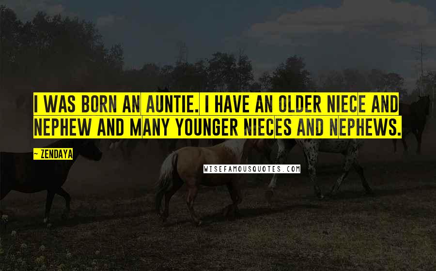 Zendaya Quotes: I was born an auntie. I have an older niece and nephew and many younger nieces and nephews.