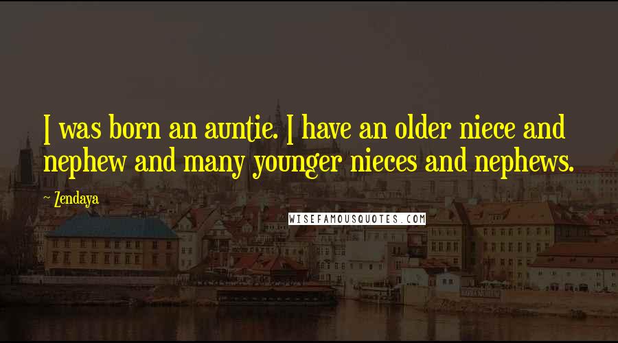 Zendaya Quotes: I was born an auntie. I have an older niece and nephew and many younger nieces and nephews.