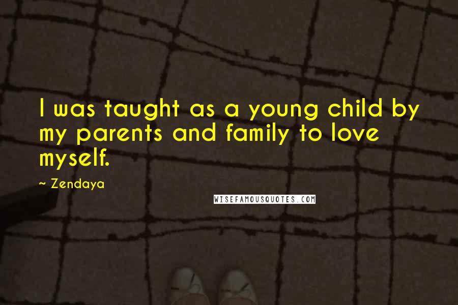 Zendaya Quotes: I was taught as a young child by my parents and family to love myself.