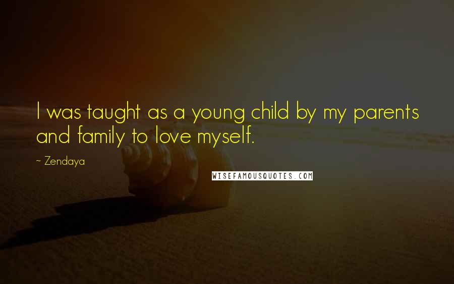 Zendaya Quotes: I was taught as a young child by my parents and family to love myself.