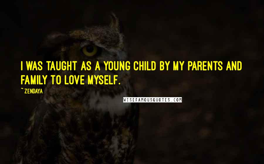 Zendaya Quotes: I was taught as a young child by my parents and family to love myself.