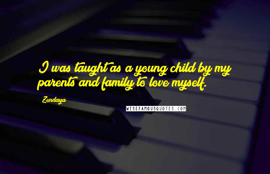 Zendaya Quotes: I was taught as a young child by my parents and family to love myself.