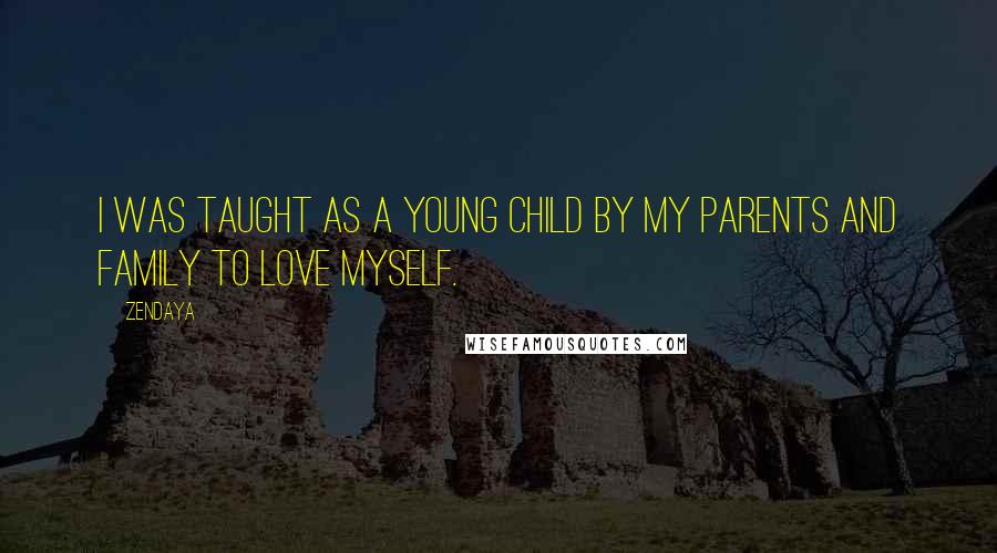 Zendaya Quotes: I was taught as a young child by my parents and family to love myself.