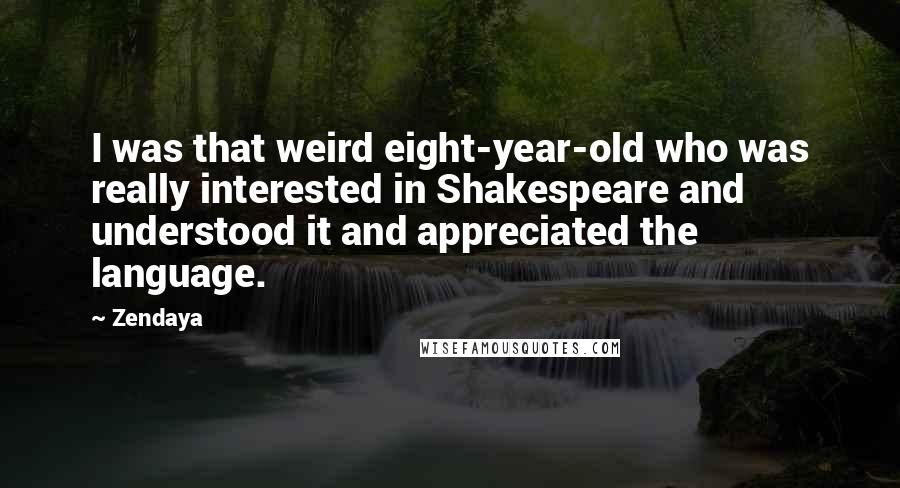 Zendaya Quotes: I was that weird eight-year-old who was really interested in Shakespeare and understood it and appreciated the language.
