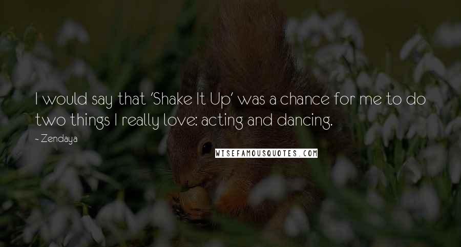 Zendaya Quotes: I would say that 'Shake It Up' was a chance for me to do two things I really love: acting and dancing.