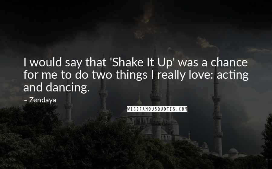 Zendaya Quotes: I would say that 'Shake It Up' was a chance for me to do two things I really love: acting and dancing.
