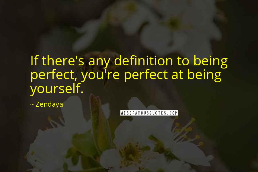Zendaya Quotes: If there's any definition to being perfect, you're perfect at being yourself.