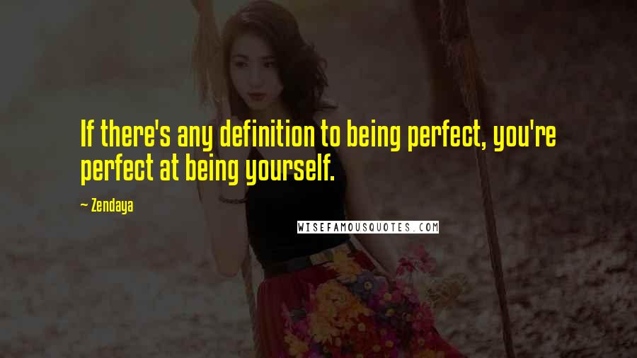 Zendaya Quotes: If there's any definition to being perfect, you're perfect at being yourself.