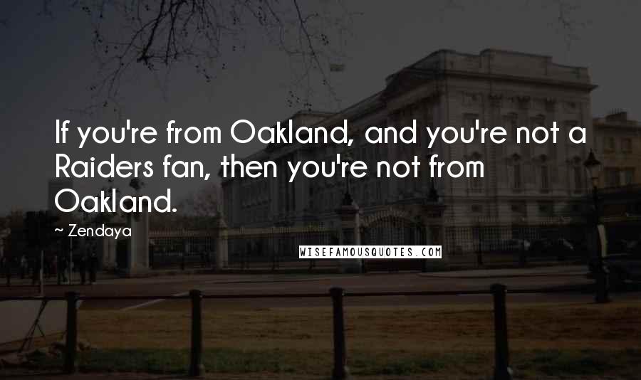 Zendaya Quotes: If you're from Oakland, and you're not a Raiders fan, then you're not from Oakland.