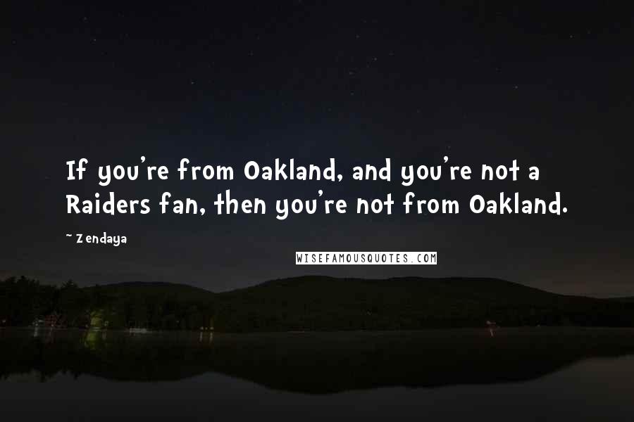 Zendaya Quotes: If you're from Oakland, and you're not a Raiders fan, then you're not from Oakland.