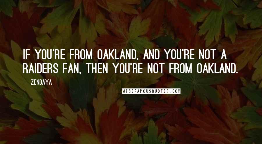 Zendaya Quotes: If you're from Oakland, and you're not a Raiders fan, then you're not from Oakland.