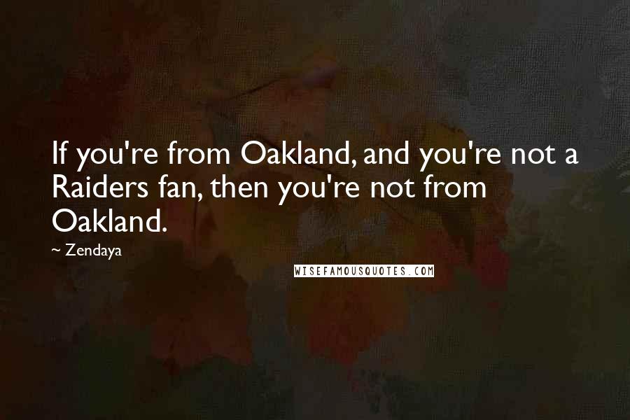 Zendaya Quotes: If you're from Oakland, and you're not a Raiders fan, then you're not from Oakland.