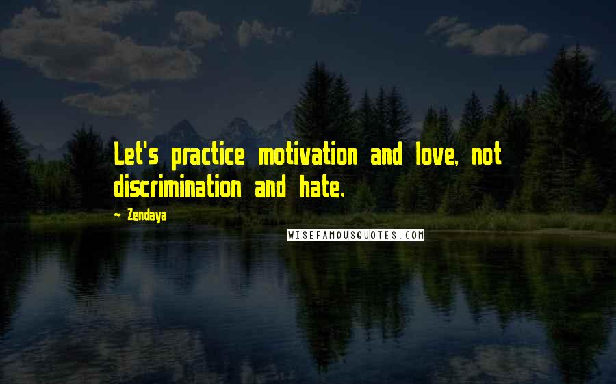 Zendaya Quotes: Let's practice motivation and love, not discrimination and hate.