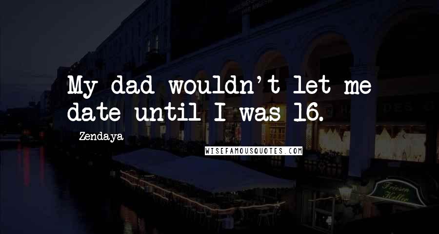 Zendaya Quotes: My dad wouldn't let me date until I was 16.