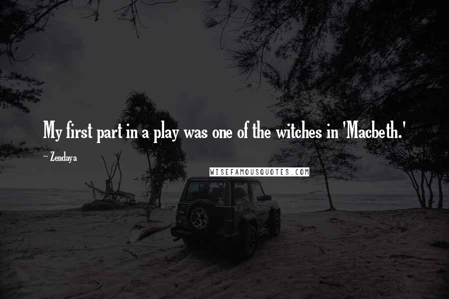 Zendaya Quotes: My first part in a play was one of the witches in 'Macbeth.'