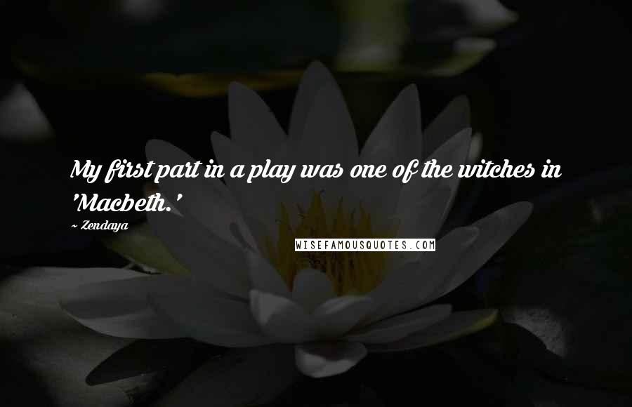 Zendaya Quotes: My first part in a play was one of the witches in 'Macbeth.'