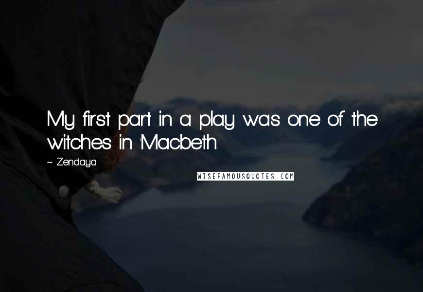 Zendaya Quotes: My first part in a play was one of the witches in 'Macbeth.'