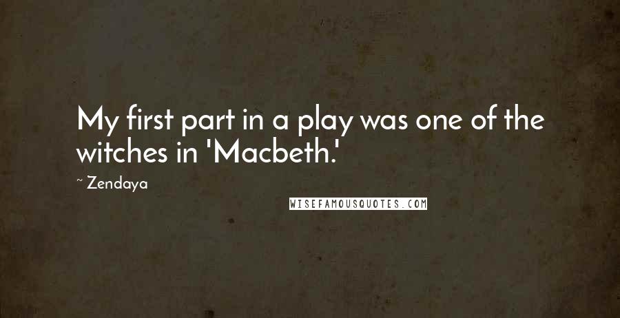 Zendaya Quotes: My first part in a play was one of the witches in 'Macbeth.'