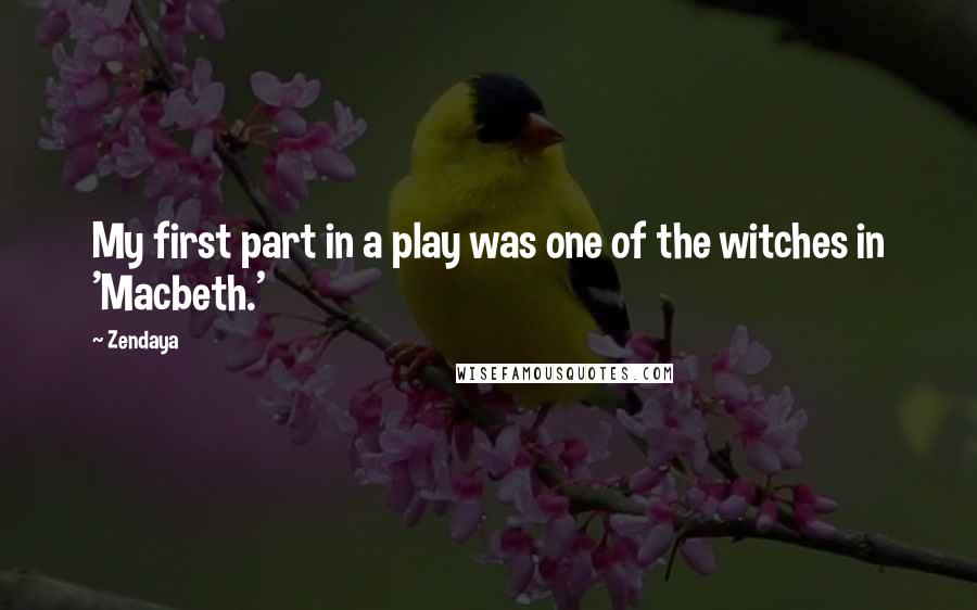 Zendaya Quotes: My first part in a play was one of the witches in 'Macbeth.'