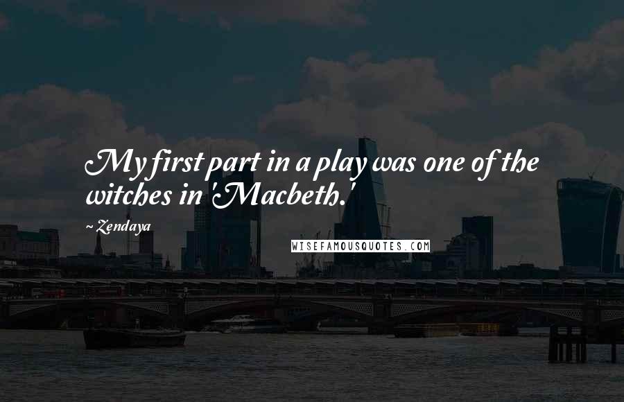 Zendaya Quotes: My first part in a play was one of the witches in 'Macbeth.'