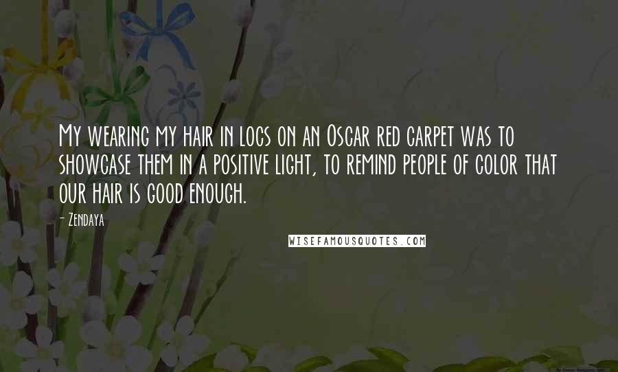 Zendaya Quotes: My wearing my hair in locs on an Oscar red carpet was to showcase them in a positive light, to remind people of color that our hair is good enough.