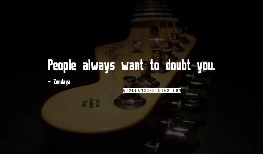 Zendaya Quotes: People always want to doubt you.