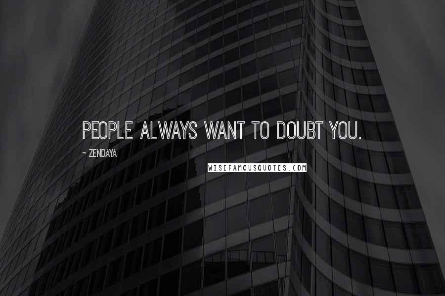 Zendaya Quotes: People always want to doubt you.
