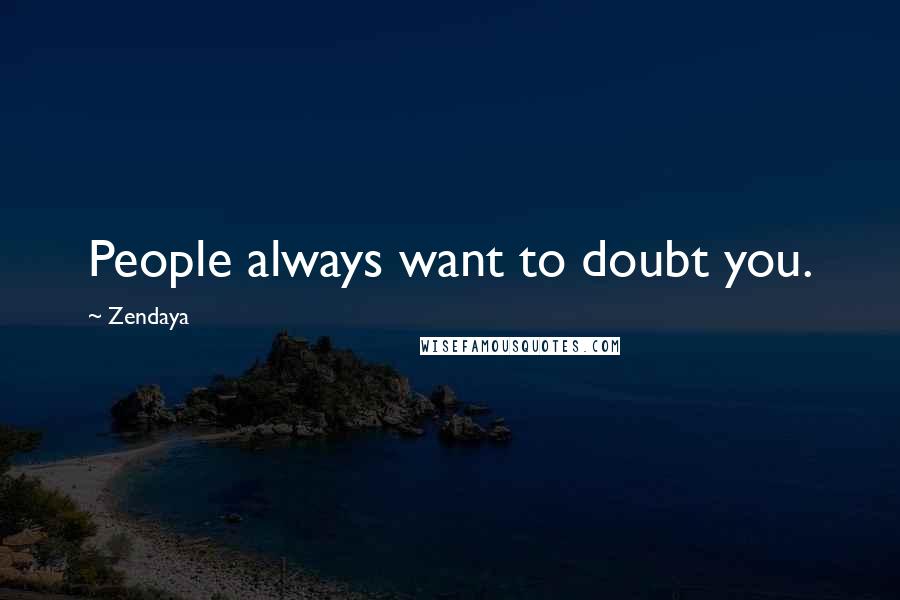 Zendaya Quotes: People always want to doubt you.