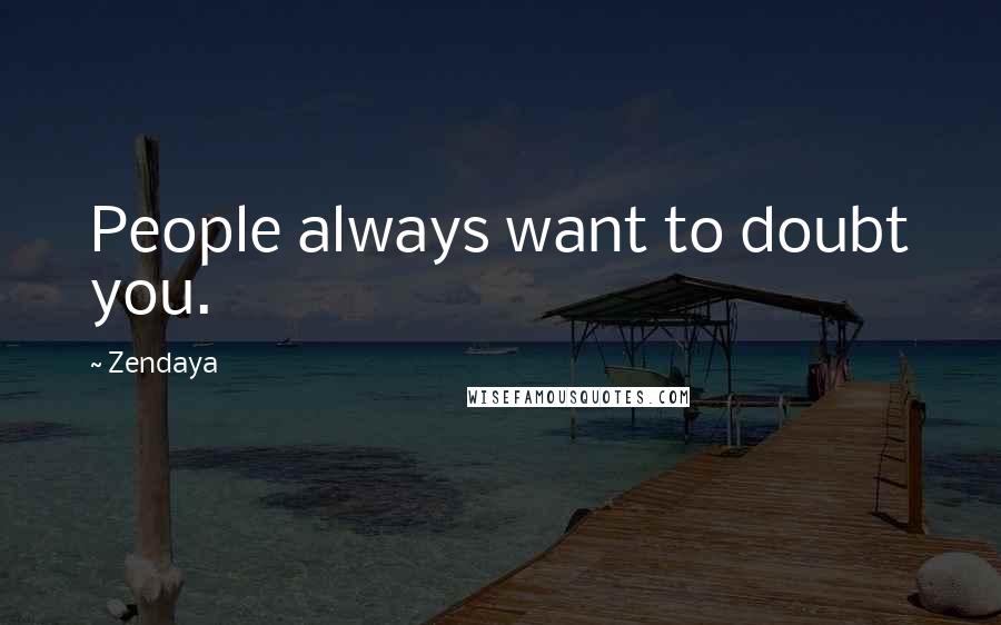 Zendaya Quotes: People always want to doubt you.