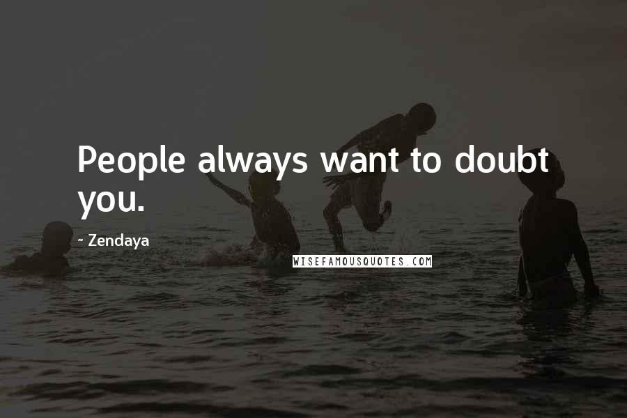Zendaya Quotes: People always want to doubt you.