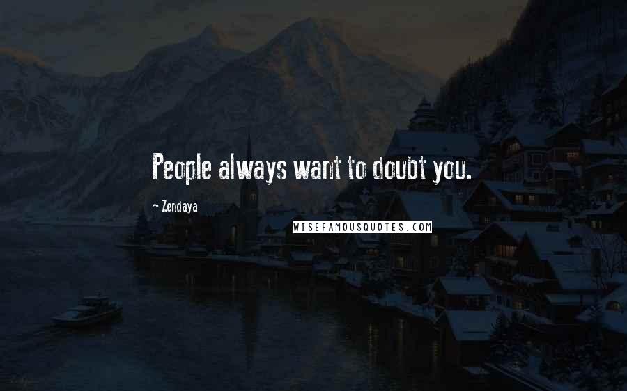 Zendaya Quotes: People always want to doubt you.
