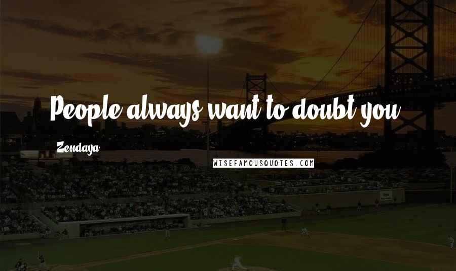 Zendaya Quotes: People always want to doubt you.