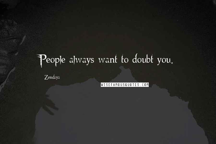 Zendaya Quotes: People always want to doubt you.