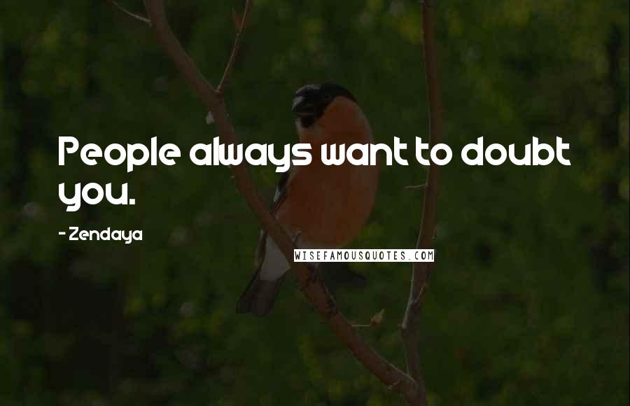 Zendaya Quotes: People always want to doubt you.