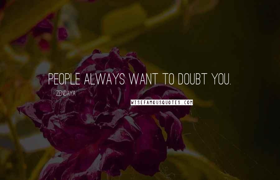 Zendaya Quotes: People always want to doubt you.