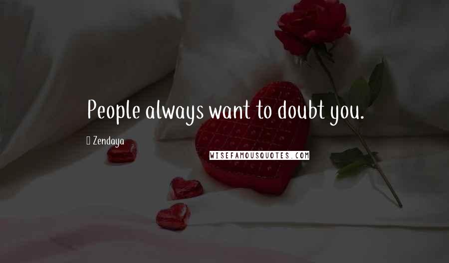 Zendaya Quotes: People always want to doubt you.