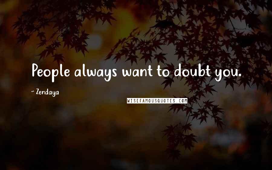Zendaya Quotes: People always want to doubt you.