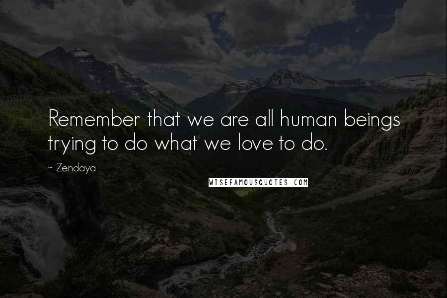 Zendaya Quotes: Remember that we are all human beings trying to do what we love to do.