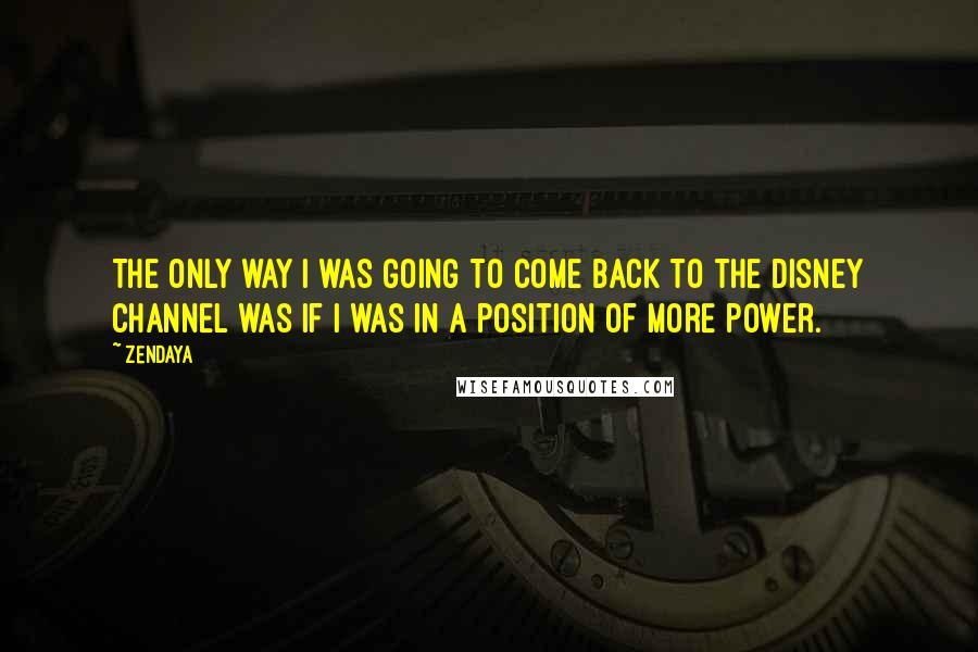 Zendaya Quotes: The only way I was going to come back to the Disney Channel was if I was in a position of more power.