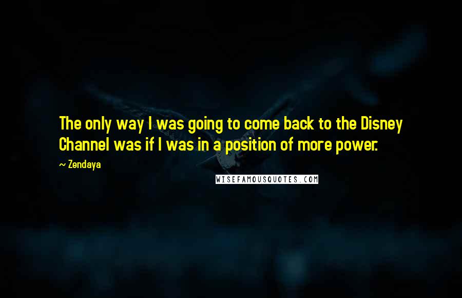 Zendaya Quotes: The only way I was going to come back to the Disney Channel was if I was in a position of more power.