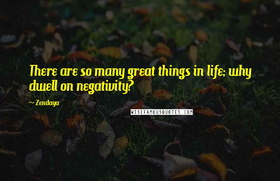 Zendaya Quotes: There are so many great things in life; why dwell on negativity?