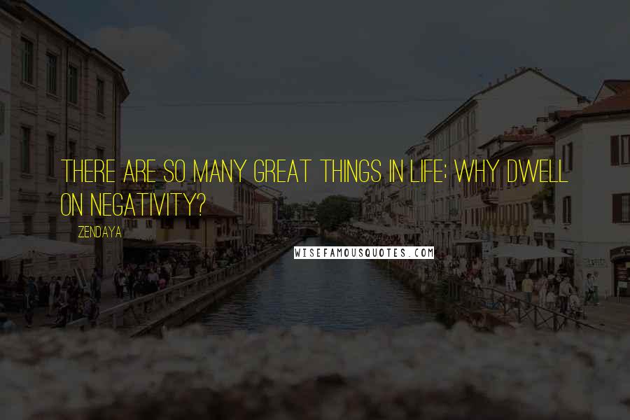 Zendaya Quotes: There are so many great things in life; why dwell on negativity?