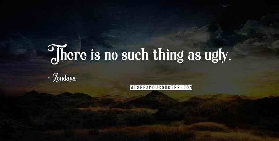 Zendaya Quotes: There is no such thing as ugly.