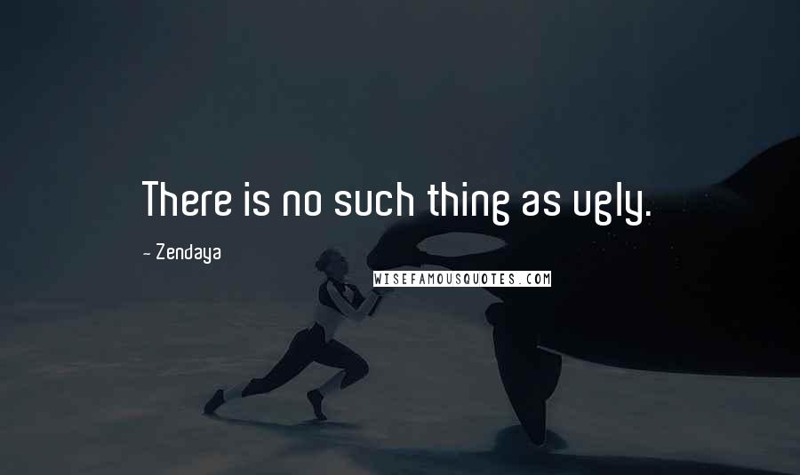 Zendaya Quotes: There is no such thing as ugly.