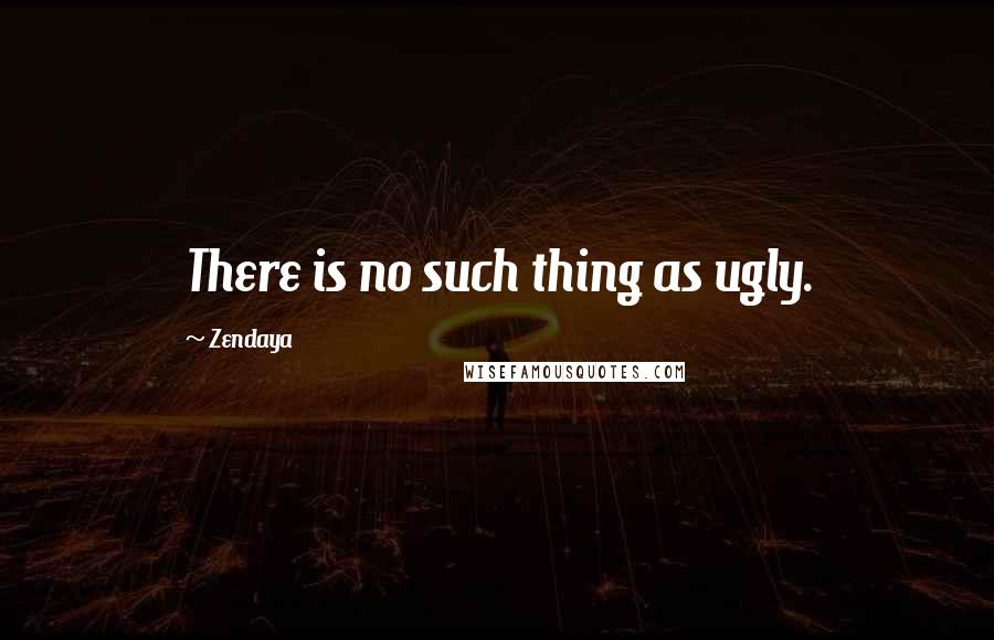 Zendaya Quotes: There is no such thing as ugly.