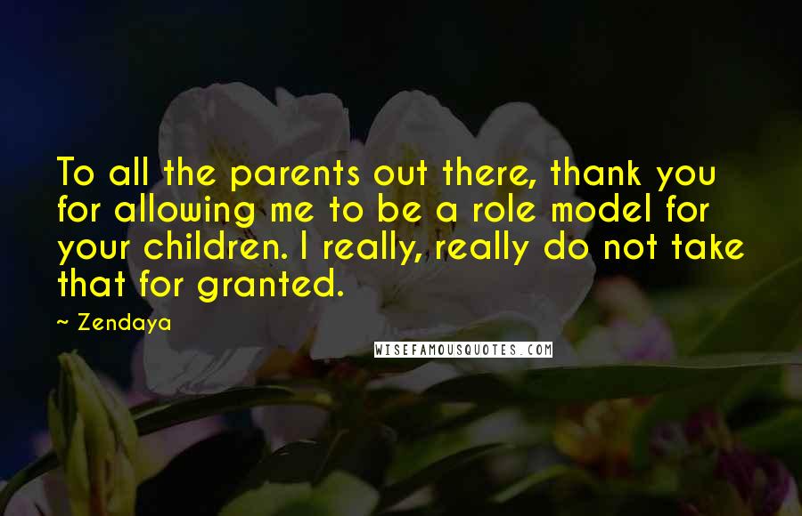 Zendaya Quotes: To all the parents out there, thank you for allowing me to be a role model for your children. I really, really do not take that for granted.