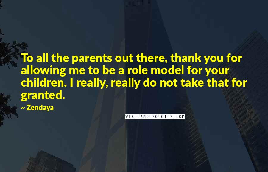 Zendaya Quotes: To all the parents out there, thank you for allowing me to be a role model for your children. I really, really do not take that for granted.