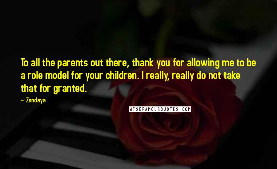 Zendaya Quotes: To all the parents out there, thank you for allowing me to be a role model for your children. I really, really do not take that for granted.