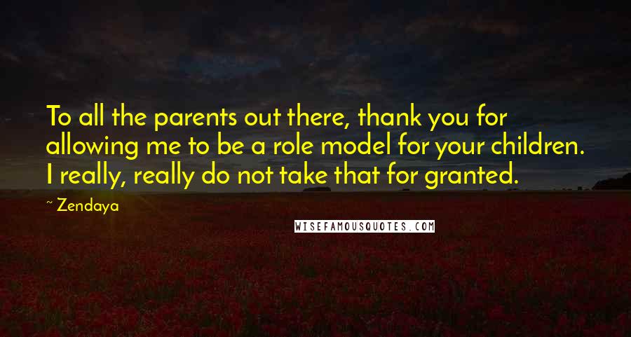 Zendaya Quotes: To all the parents out there, thank you for allowing me to be a role model for your children. I really, really do not take that for granted.