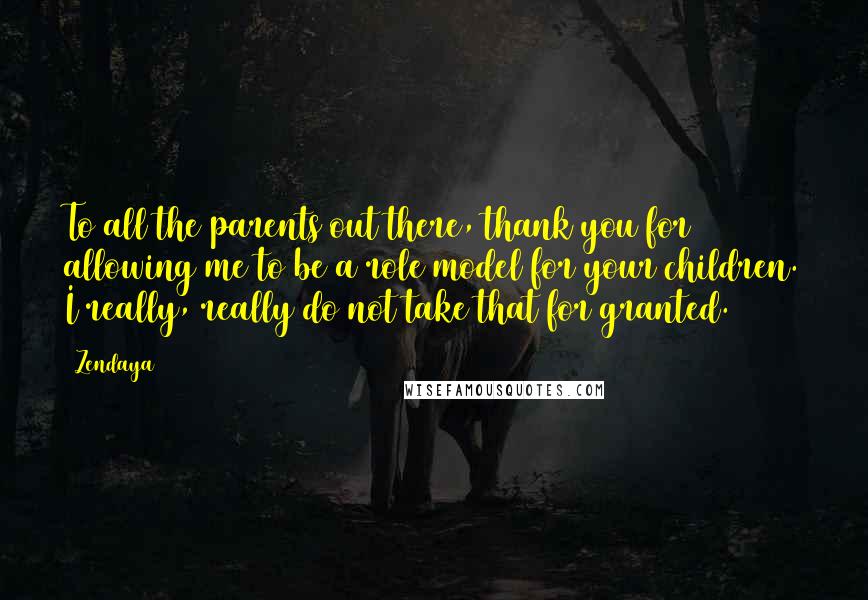 Zendaya Quotes: To all the parents out there, thank you for allowing me to be a role model for your children. I really, really do not take that for granted.